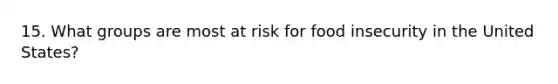 15. What groups are most at risk for food insecurity in the United States?