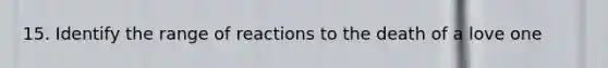 15. Identify the range of reactions to the death of a love one
