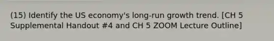 (15) Identify the US economy's long-run growth trend. [CH 5 Supplemental Handout #4 and CH 5 ZOOM Lecture Outline]