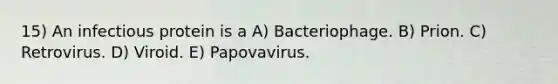 15) An infectious protein is a A) Bacteriophage. B) Prion. C) Retrovirus. D) Viroid. E) Papovavirus.