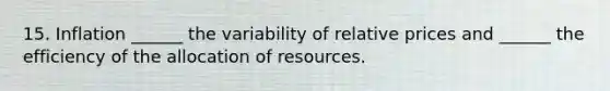 15. Inflation ______ the variability of relative prices and ______ the efficiency of the allocation of resources.