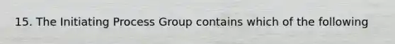 15. The Initiating Process Group contains which of the following