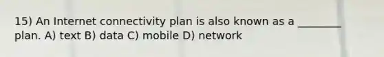 15) An Internet connectivity plan is also known as a ________ plan. A) text B) data C) mobile D) network