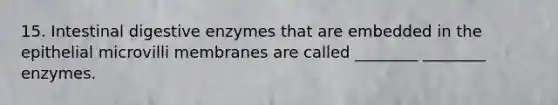 15. Intestinal <a href='https://www.questionai.com/knowledge/kK14poSlmL-digestive-enzymes' class='anchor-knowledge'>digestive enzymes</a> that are embedded in the epithelial microvilli membranes are called ________ ________ enzymes.