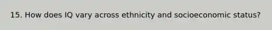 15. How does IQ vary across ethnicity and socioeconomic status?