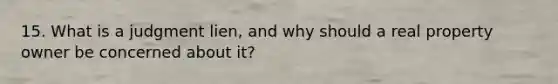 15. What is a judgment lien, and why should a real property owner be concerned about it?