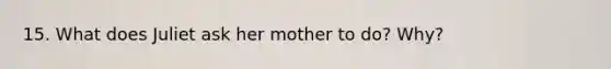 15. What does Juliet ask her mother to do? Why?