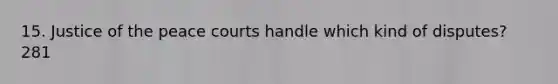 15. Justice of the peace courts handle which kind of disputes? 281