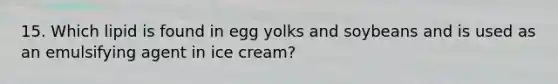 15. Which lipid is found in egg yolks and soybeans and is used as an emulsifying agent in ice cream?