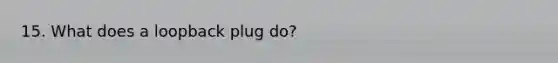 15. What does a loopback plug do?