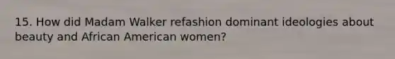 15. How did Madam Walker refashion dominant ideologies about beauty and African American women?