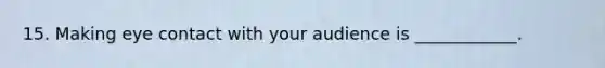 15. Making <a href='https://www.questionai.com/knowledge/kAz0luJCe1-eye-contact' class='anchor-knowledge'>eye contact</a> with your audience is ____________.