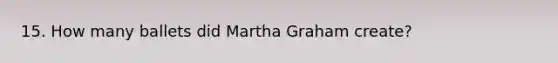 15. How many ballets did Martha Graham create?