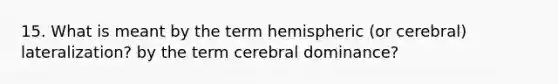 15. What is meant by the term hemispheric (or cerebral) lateralization? by the term cerebral dominance?