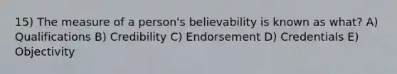 15) The measure of a person's believability is known as what? A) Qualifications B) Credibility C) Endorsement D) Credentials E) Objectivity