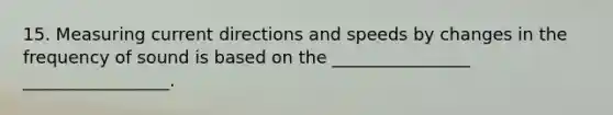 15. Measuring current directions and speeds by changes in the frequency of sound is based on the ________________ _________________.