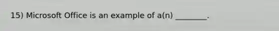 15) Microsoft Office is an example of a(n) ________.