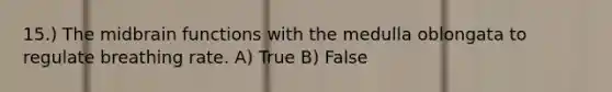 15.) The midbrain functions with the medulla oblongata to regulate breathing rate. A) True B) False