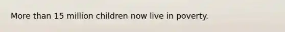 More than 15 million children now live in poverty.