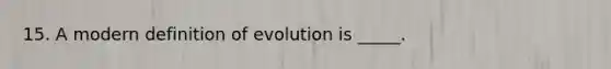 15. A modern definition of evolution is _____.