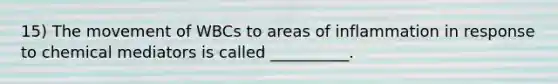15) The movement of WBCs to areas of inflammation in response to chemical mediators is called __________.
