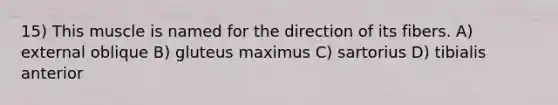 15) This muscle is named for the direction of its fibers. A) external oblique B) gluteus maximus C) sartorius D) tibialis anterior