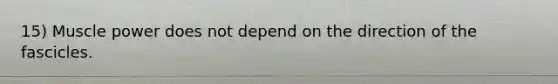 15) Muscle power does not depend on the direction of the fascicles.