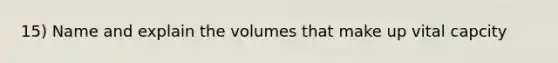 15) Name and explain the volumes that make up vital capcity