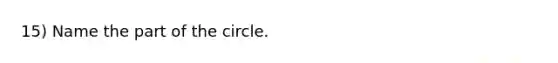 15) Name the part of the circle.