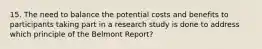 15. The need to balance the potential costs and benefits to participants taking part in a research study is done to address which principle of the Belmont Report?