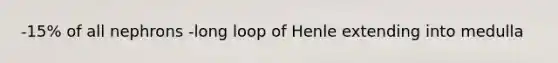 -15% of all nephrons -long loop of Henle extending into medulla