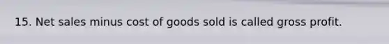 15. Net sales minus cost of goods sold is called gross profit.