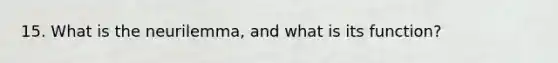 15. What is the neurilemma, and what is its function?