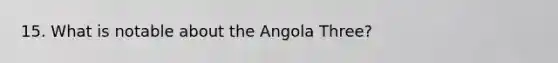 15. What is notable about the Angola Three?