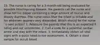 15. The nurse is caring for a 3-month-old being evaluated for possible Hirschsprung disease. His parents call the nurse and show her his diaper containing a large amount of mucus and bloody diarrhea. The nurse notes that the infant is irritable and his abdomen appears very distended. Which should be the nurse ' s next action? 1. Reassure the parents that this is an expected fi nding and not uncommon. 2. Call a code for a potential cardiac arrest and stay with the infant. 3. Immediately obtain all vital signs with a quick head-to-toe assessment. 4. Obtain a stool sample for occult blood.