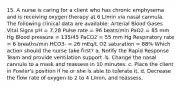 15. A nurse is caring for a client who has chronic emphysema and is receiving oxygen therapy at 6 L/min via nasal cannula. The following clinical data are available: Arterial Blood Gases Vital Signs pH = 7.28 Pulse rate = 96 beats/min PaO2 = 85 mm Hg Blood pressure = 135/45 PaCO2 = 55 mm Hg Respiratory rate = 6 breaths/min HCO3- = 26 mEq/L O2 saturation = 88% Which action should the nurse take first? a. Notify the Rapid Response Team and provide ventilation support. b. Change the nasal cannula to a mask and reassess in 10 minutes. c. Place the client in Fowler's position if he or she is able to tolerate it. d. Decrease the flow rate of oxygen to 2 to 4 L/min, and reassess.