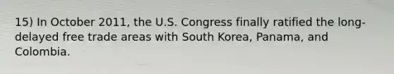 15) In October 2011, the U.S. Congress finally ratified the long-delayed free trade areas with South Korea, Panama, and Colombia.