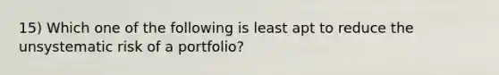 15) Which one of the following is least apt to reduce the unsystematic risk of a portfolio?