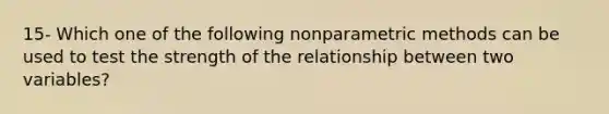 15- Which one of the following nonparametric methods can be used to test the strength of the relationship between two variables?