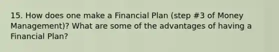 15. How does one make a Financial Plan (step #3 of Money Management)? What are some of the advantages of having a Financial Plan?