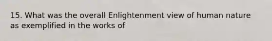 15. What was the overall Enlightenment view of human nature as exemplified in the works of