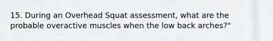 15. During an Overhead Squat assessment, what are the probable overactive muscles when the low back arches?"