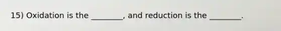 15) Oxidation is the ________, and reduction is the ________.