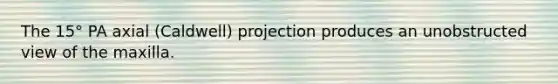 The 15° PA axial (Caldwell) projection produces an unobstructed view of the maxilla.