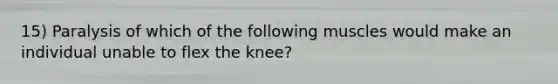 15) Paralysis of which of the following muscles would make an individual unable to flex the knee?