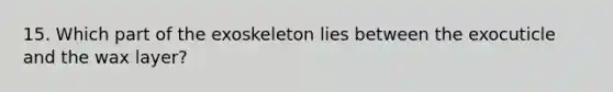 15. Which part of the exoskeleton lies between the exocuticle and the wax layer?