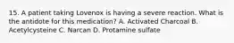 15. A patient taking Lovenox is having a severe reaction. What is the antidote for this medication? A. Activated Charcoal B. Acetylcysteine C. Narcan D. Protamine sulfate