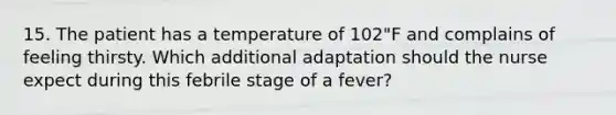 15. The patient has a temperature of 102"F and complains of feeling thirsty. Which additional adaptation should the nurse expect during this febrile stage of a fever?