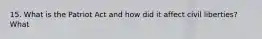 15. What is the Patriot Act and how did it affect civil liberties? What