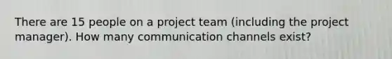 There are 15 people on a project team (including the project manager). How many communication channels exist?